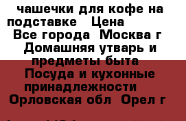 чашечки для кофе на подставке › Цена ­ 1 000 - Все города, Москва г. Домашняя утварь и предметы быта » Посуда и кухонные принадлежности   . Орловская обл.,Орел г.
